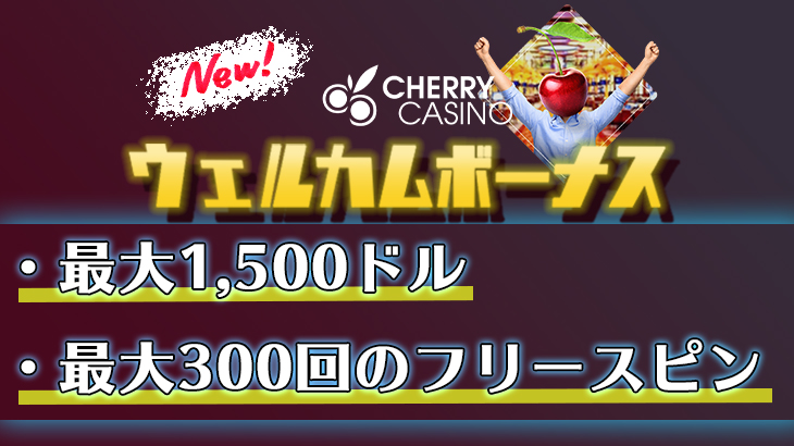 【チェリーカジノ】ウェルカムパックリニューアル！最大1500ドル&最大300回のフリースピン