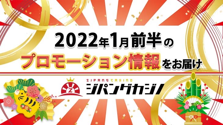 【ジパングカジノ】2022年1月前半プロモーション情報☆新年からお得に遊びましょう！